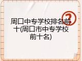周口中专学校排名前十(周口市中专学校前十名)