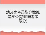 幼师高考录取分数线是多少(幼师高考录取分)