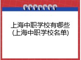 上海中职学校有哪些(上海中职学校名单)