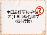 中国最好厨师学校排名(中国顶级厨师学校排行榜)