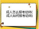 成人怎么报考幼师(成人如何报考幼师)