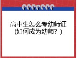 高中生怎么考幼师证(如何成为幼师？)