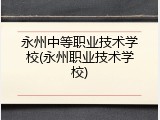永州中等职业技术学校(永州职业技术学校)