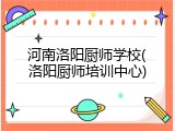河南洛阳厨师学校(洛阳厨师培训中心)