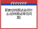 职教幼师面试会问什么(幼师面试常见问题)