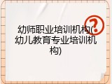 幼师职业培训机构(幼儿教育专业培训机构)