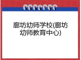 廊坊幼师学校(廊坊幼师教育中心)