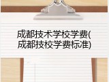成都技术学校学费(成都技校学费标准)