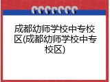 成都幼师学校中专校区(成都幼师学校中专校区)