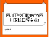 四川卫校口腔医学(四川卫校口腔专业)