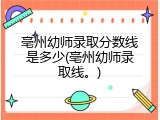 亳州幼师录取分数线是多少(亳州幼师录取线。)