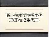 职业技术学校招生代理(职校招生代理)