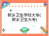 新乡卫生学校大专(新乡卫生大专)