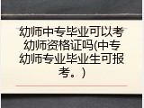 幼师中专毕业可以考幼师资格证吗(中专幼师专业毕业生可报考。)