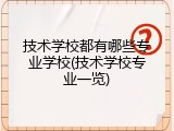 技术学校都有哪些专业学校(技术学校专业一览)