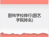 厨师学校排行(厨艺学院排名)