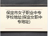 保定市女子职业中专学校地址(保定女职中专地址)