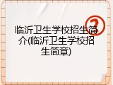 临沂卫生学校招生简介(临沂卫生学校招生简章)