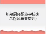 川菜厨师职业学校(川菜厨师职业培训)