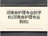 河南省护理专业的学校(河南省护理专业院校)