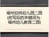 福州幼师幼儿园二园(改写后的关键词为：福州幼儿教育二园)