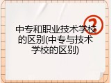 中专和职业技术学校的区别(中专与技术学校的区别)