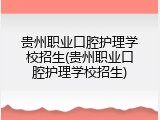贵州职业口腔护理学校招生(贵州职业口腔护理学校招生)