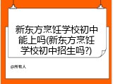 新东方烹饪学校初中能上吗(新东方烹饪学校初中招生吗?)