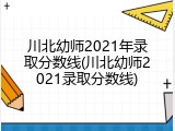 川北幼师2021年录取分数线(川北幼师2021录取分数线)