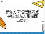 新东方烹饪蛋糕西点学校(新东方蛋糕西点培训)