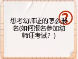 想考幼师证的怎么报名(如何报名参加幼师证考试？)