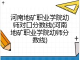 河南地矿职业学院幼师对口分数线(河南地矿职业学院幼师分数线)
