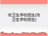 市卫生学校招生(市卫生学校招生)