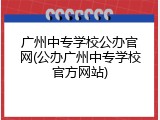 广州中专学校公办官网(公办广州中专学校官方网站)