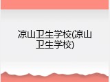 凉山卫生学校(凉山卫生学校)