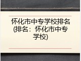 怀化市中专学校排名(排名：怀化市中专学校)