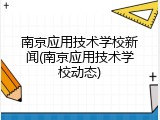 南京应用技术学校新闻(南京应用技术学校动态)