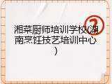 湘菜厨师培训学校(湖南烹饪技艺培训中心)