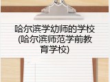 哈尔滨学幼师的学校(哈尔滨师范学前教育学校)