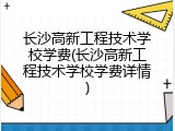 长沙高新工程技术学校学费(长沙高新工程技术学校学费详情)