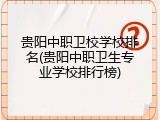 贵阳中职卫校学校排名(贵阳中职卫生专业学校排行榜)