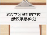 武汉学习烹饪的学校(武汉学厨学校)