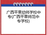 广西平果幼师学校中专(广西平果师范中专学校)