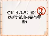 幼师可以培训些什么(幼师培训内容有哪些)