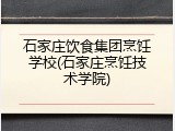 石家庄饮食集团烹饪学校(石家庄烹饪技术学院)