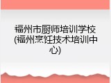 福州市厨师培训学校(福州烹饪技术培训中心)