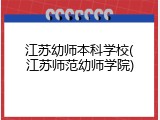江苏幼师本科学校(江苏师范幼师学院)
