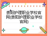 贵阳护理职业学校官网(贵阳护理职业学校官网)