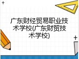 广东财经贸易职业技术学校(广东财贸技术学校)
