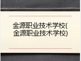 金源职业技术学校(金源职业技术学校)